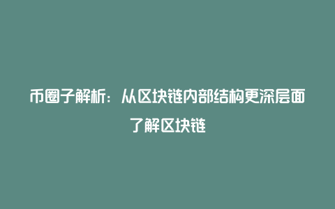 币圈子解析：从区块链内部结构更深层面了解区块链