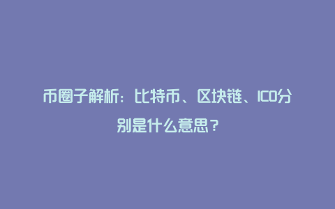 币圈子解析：比特币、区块链、ICO分别是什么意思？