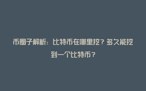 币圈子解析：比特币在哪里挖？多久能挖到一个比特币？