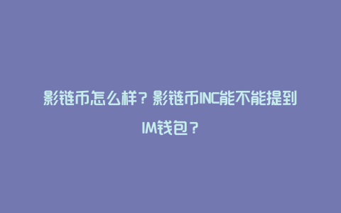 影链币怎么样？影链币INC能不能提到IM钱包？