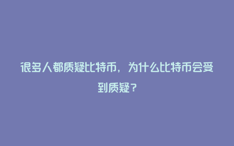 很多人都质疑比特币，为什么比特币会受到质疑？