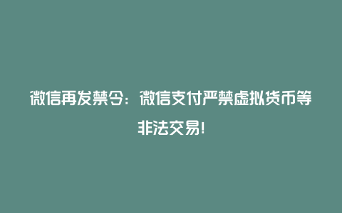 微信再发禁令：微信支付严禁虚拟货币等非法交易！