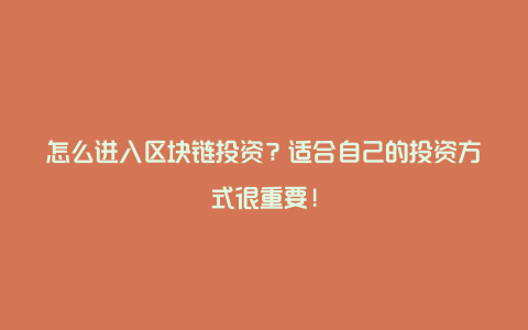 怎么进入区块链投资？适合自己的投资方式很重要!