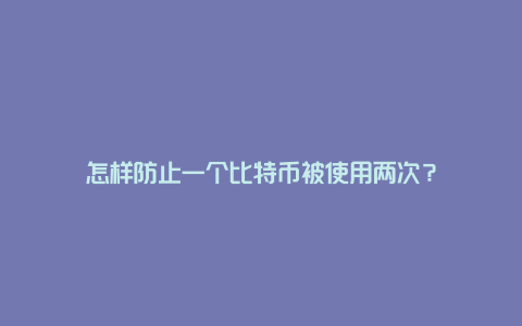 怎样防止一个比特币被使用两次？