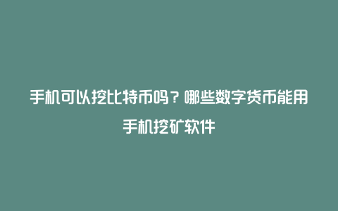 手机可以挖比特币吗？哪些数字货币能用手机挖矿软件