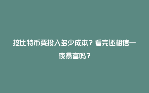 挖比特币要投入多少成本？看完还相信一夜暴富吗？