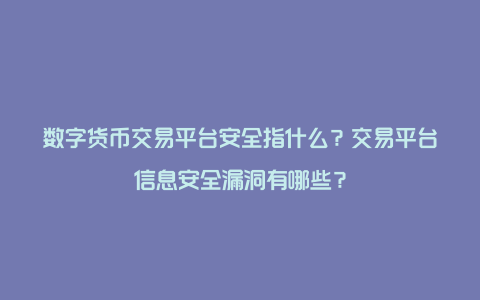 数字货币交易平台安全指什么？交易平台信息安全漏洞有哪些？