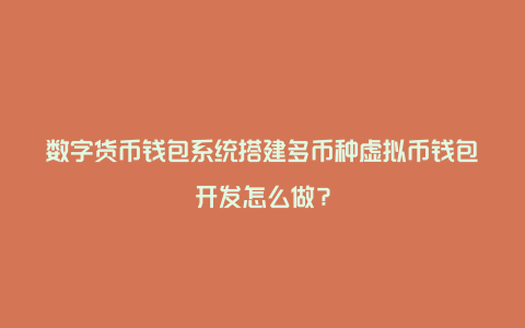 数字货币钱包系统搭建多币种虚拟币钱包开发怎么做？