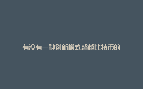 有没有一种创新模式超越比特币的