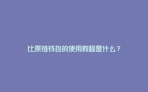 比原链钱包的使用教程是什么？