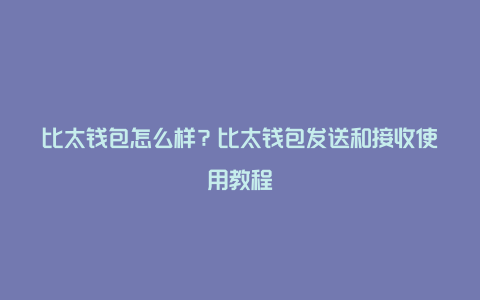 比太钱包怎么样？比太钱包发送和接收使用教程