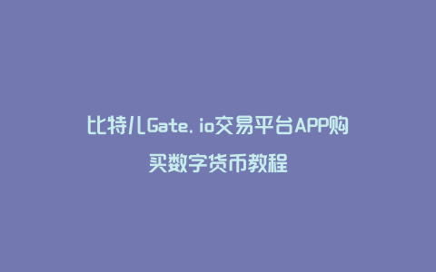 比特儿Gate.io交易平台APP购买数字货币教程