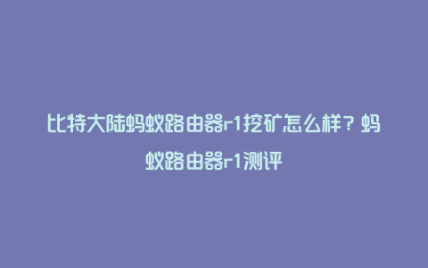 比特大陆蚂蚁路由器r1挖矿怎么样？蚂蚁路由器r1测评