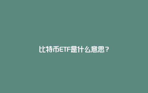 比特币ETF是什么意思？