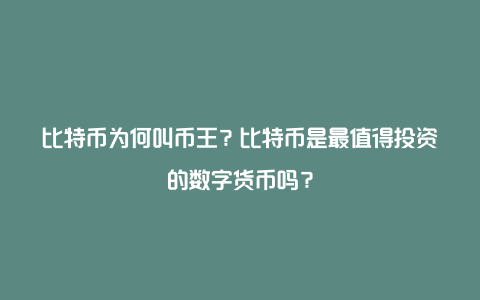 比特币为何叫币王？比特币是最值得投资的数字货币吗？