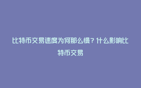 比特币交易速度为何那么慢？什么影响比特币交易