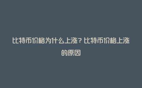 比特币价格为什么上涨？比特币价格上涨的原因