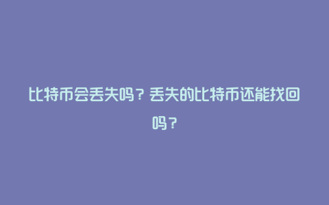 比特币会丢失吗？丢失的比特币还能找回吗？