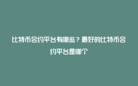 比特币合约平台有哪些？最好的比特币合约平台是哪个