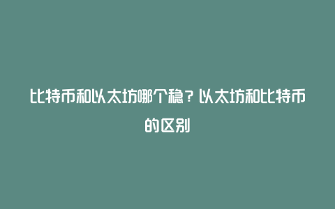 比特币和以太坊哪个稳？以太坊和比特币的区别