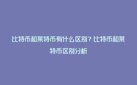 比特币和莱特币有什么区别？比特币和莱特币区别分析