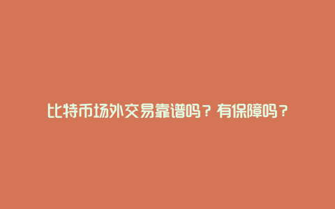 比特币场外交易靠谱吗？有保障吗？