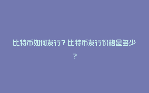 比特币如何发行？比特币发行价格是多少？