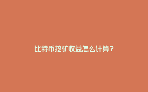 比特币挖矿收益怎么计算？