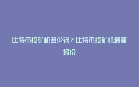 比特币挖矿机多少钱？比特币挖矿机最新报价