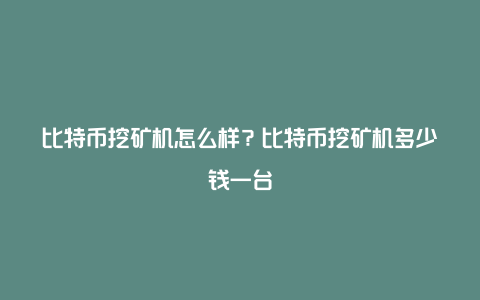 比特币挖矿机怎么样？比特币挖矿机多少钱一台