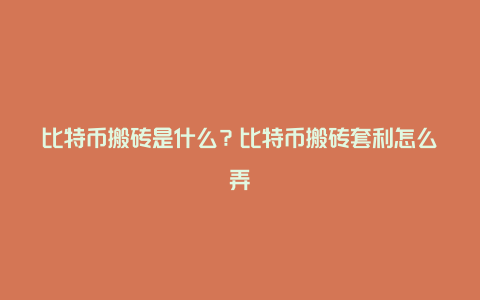 比特币搬砖是什么？比特币搬砖套利怎么弄