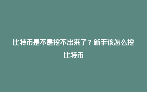 比特币是不是挖不出来了？新手该怎么挖比特币