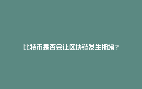 比特币是否会让区块链发生拥堵？