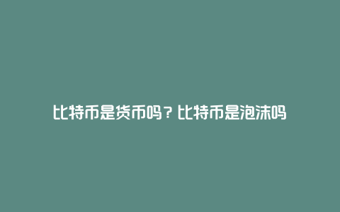 比特币是货币吗？比特币是泡沫吗