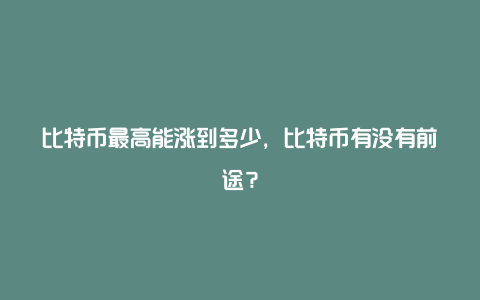 比特币最高能涨到多少，比特币有没有前途？