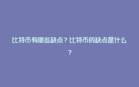 比特币有哪些缺点？比特币的缺点是什么？