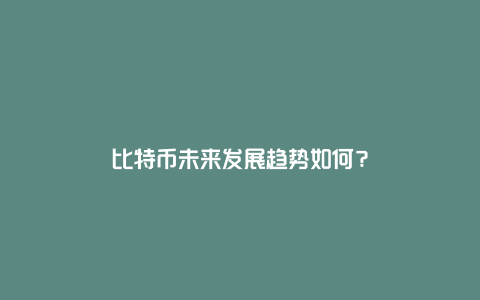 比特币未来发展趋势如何？