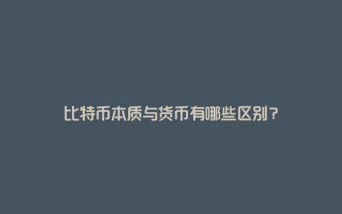 比特币本质与货币有哪些区别？