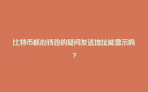 比特币核心钱包的疑问发送地址能显示吗？