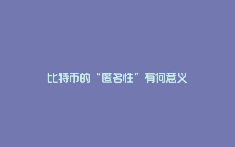 比特币的“匿名性”有何意义