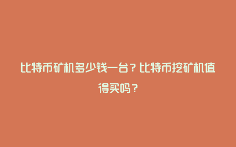 比特币矿机多少钱一台？比特币挖矿机值得买吗？