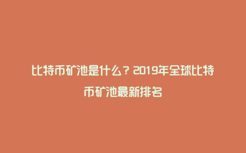 比特币矿池是什么？2019年全球比特币矿池最新排名