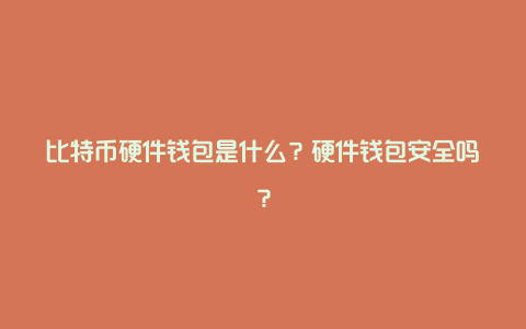 比特币硬件钱包是什么？硬件钱包安全吗？