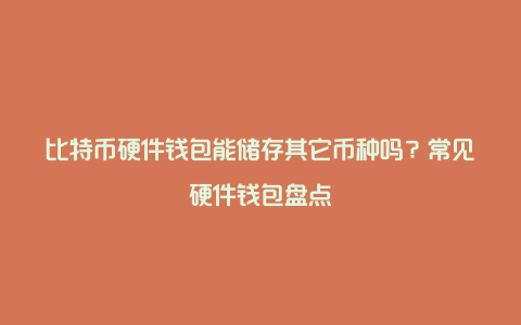 比特币硬件钱包能储存其它币种吗？常见硬件钱包盘点