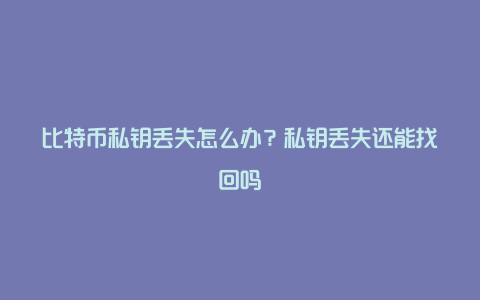 比特币私钥丢失怎么办？私钥丢失还能找回吗