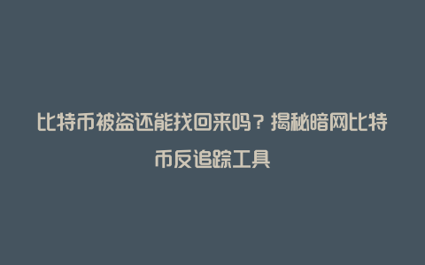 比特币被盗还能找回来吗？揭秘暗网比特币反追踪工具