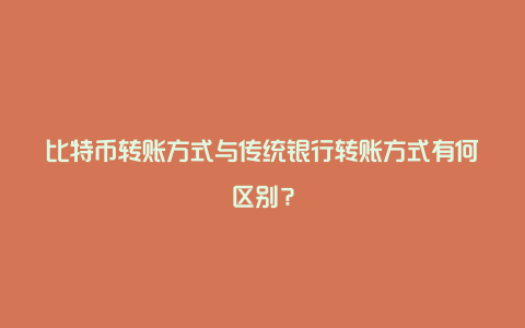 比特币转账方式与传统银行转账方式有何区别？