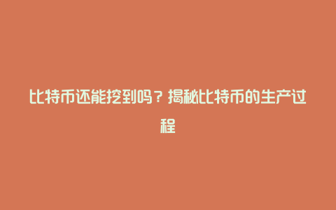 比特币还能挖到吗？揭秘比特币的生产过程