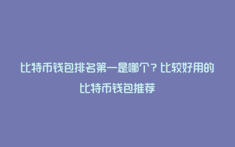 比特币钱包排名第一是哪个？比较好用的比特币钱包推荐