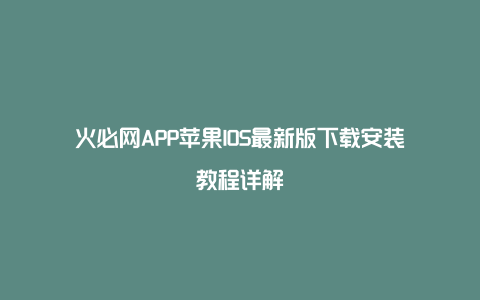 火必网APP苹果IOS最新版下载安装教程详解